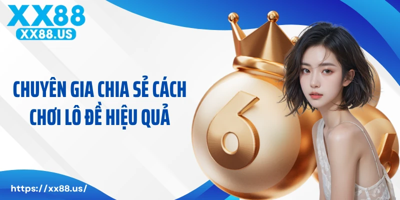 Chuyên gia chia sẻ cách chơi lô đề XX88 hiệu quả